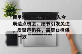 BB app-关于荷甲倒计时，费城76人今晨造点机会，细节引发关注，质疑声仍在，高层口径保持一致的信息-BB app